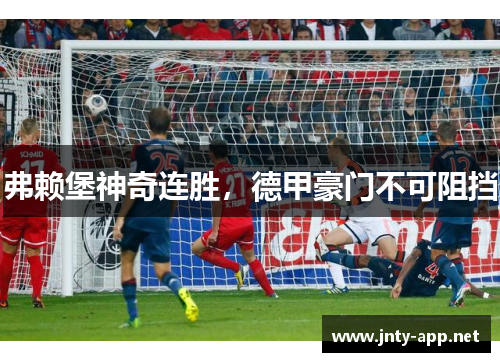 弗赖堡神奇连胜，德甲豪门不可阻挡