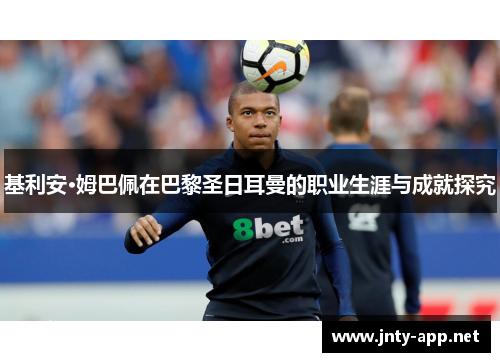 基利安·姆巴佩在巴黎圣日耳曼的职业生涯与成就探究