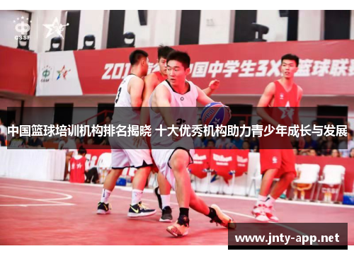 中国篮球培训机构排名揭晓 十大优秀机构助力青少年成长与发展 中国篮球培训机构排名揭晓 十大优秀机构助力青少年成长与发展
