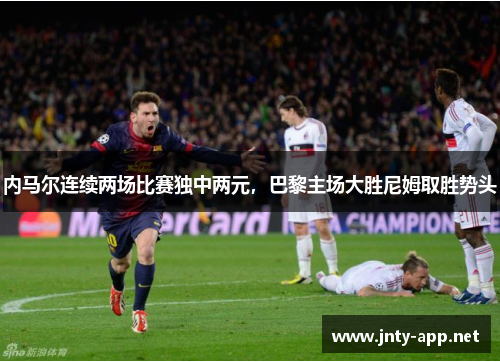 内马尔连续两场比赛独中两元，巴黎主场大胜尼姆取胜势头