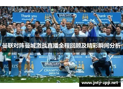 曼联对阵曼城激战直播全程回顾及精彩瞬间分析