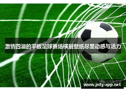 激情四溢的平板足球赛场横屏壁纸尽显动感与活力